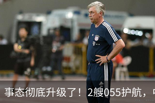 事态彻底升级了！2艘055护航，中方亮出“灭国舰队”，辽宁舰这次远航，信号不简单，引发舆论热议！
