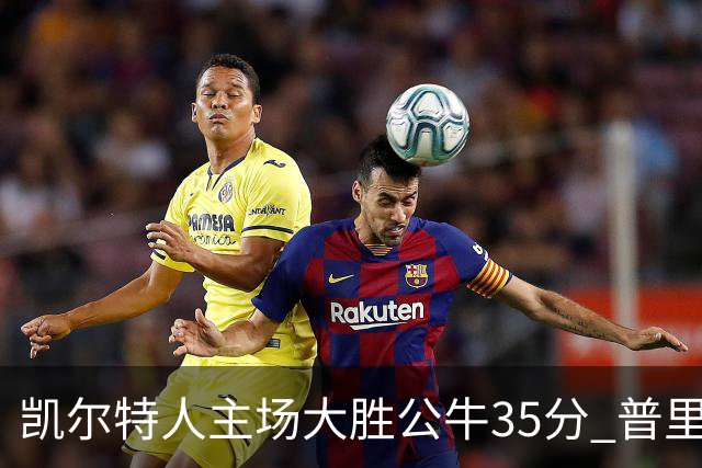 凯尔特人主场大胜公牛35分 普里查德28分领衔六人上双