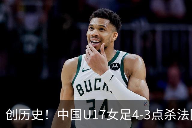 创历史！中国U17女足4‑3点杀法国进8强 牛子琪2扑点