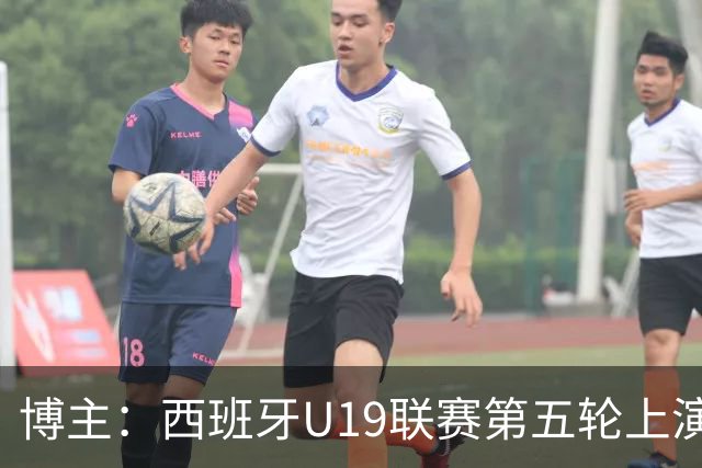 博主：西班牙U19联赛第五轮上演“中国德比”韩德宝攻入一球