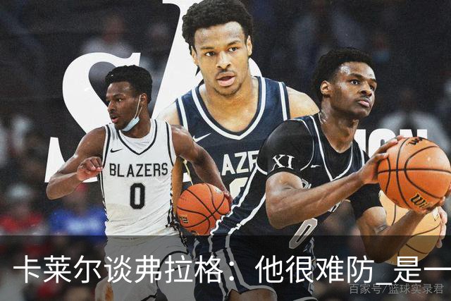 卡莱尔谈弗拉格：他很难防 是一个令人头疼的巨大威胁
