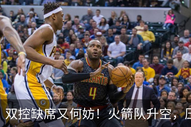 双控缺席又何妨！火箭队升空，压制东部No.1，谢泼德阿门表现不错