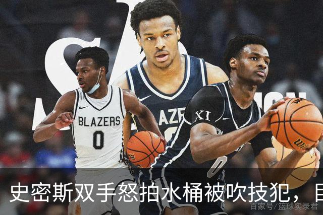 史密斯双手怒拍水桶被吹技犯，目前20中5得到18分