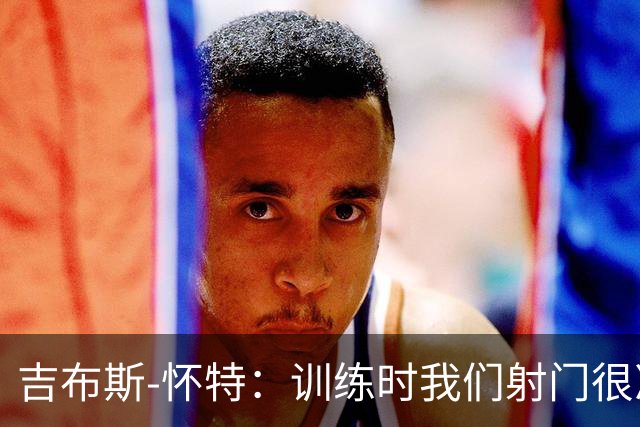 吉布斯-怀特：训练时我们射门很准，比赛中却抓不住机会