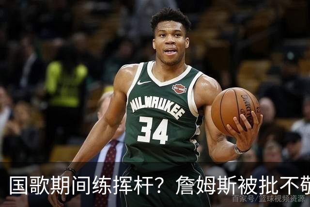 国歌期间练挥杆？詹姆斯被批不敬，本人未回应