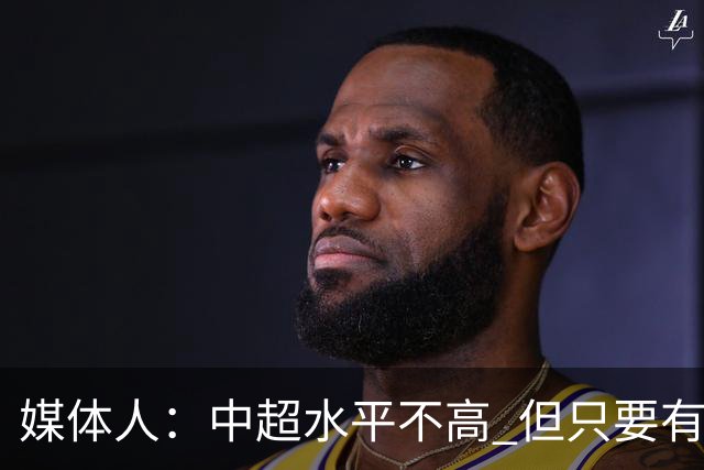 媒体人：中超水平不高 但只要有悬念且留到最后，就有吸引力