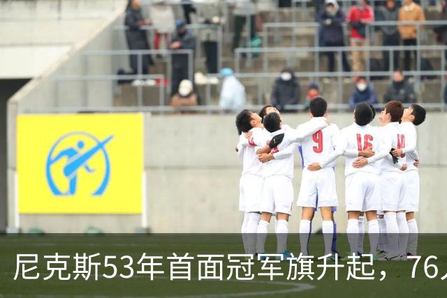 尼克斯53年首面冠军旗升起，76人106-100搅局庆典