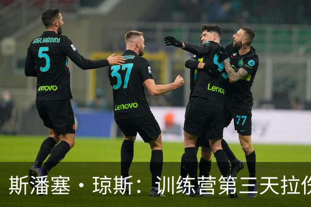 斯潘塞·琼斯：训练营第三天拉伤了腿筋 只是很轻微的拉伤