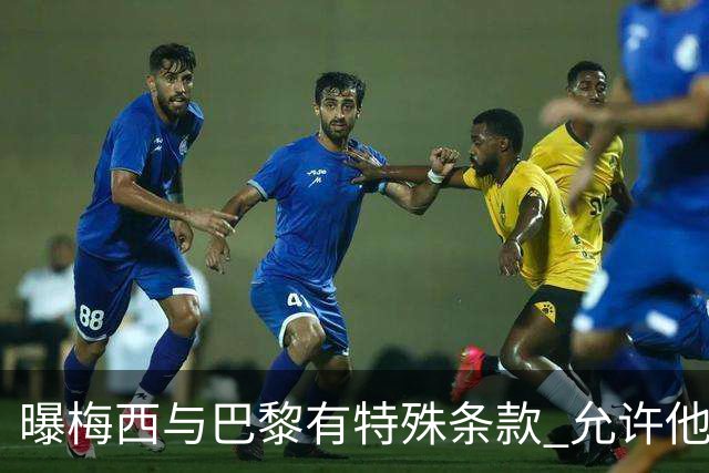 曝梅西与巴黎有特殊条款 允许他优先考虑国家队