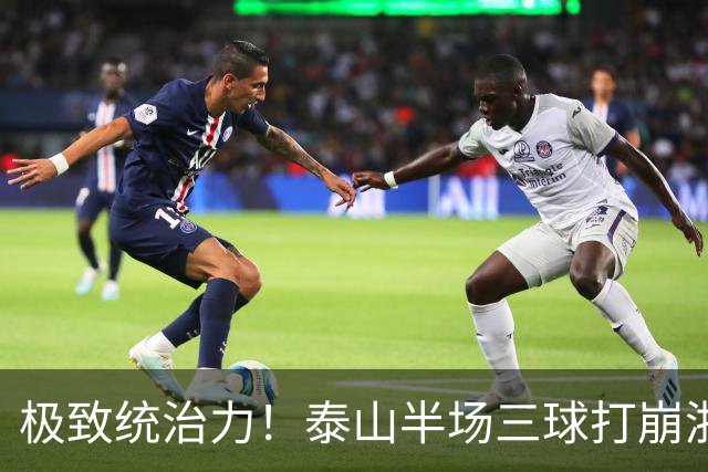 极致统治力！泰山半场三球打崩浙江，上下半场多点开花轰五球，对手连续染红九人作战，全程毫无还手之力