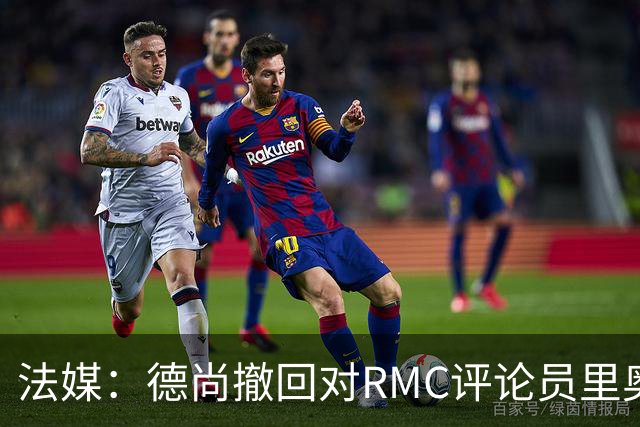 法媒：德尚撤回对RMC评论员里奥洛的诽谤上诉