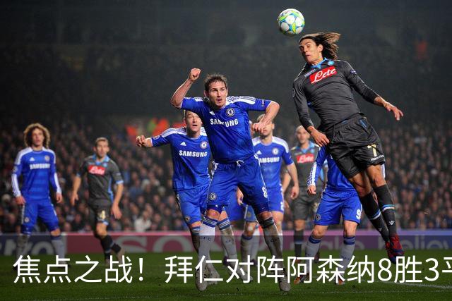 焦点之战！拜仁对阵阿森纳8胜3平4负，上次交手1-3落败