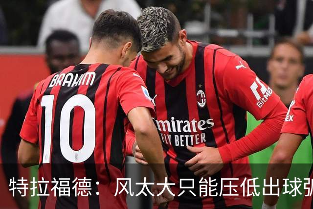 特拉福德：风太大只能压低出球弧线，这种情况确实很难应付