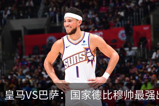 皇马VS巴萨：国家德比穆帅最强出击，法国双星坐镇，贝林领衔姆巴佩冲锋