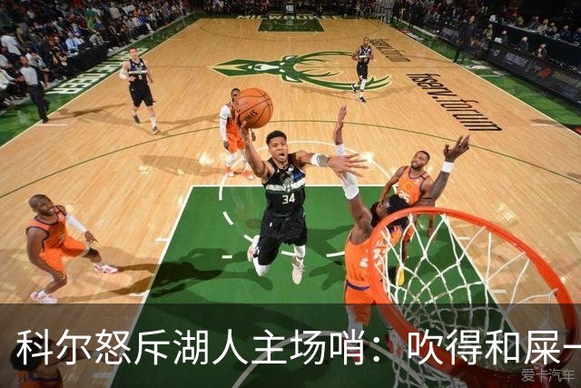 科尔怒斥湖人主场哨：吹得和屎一样，其他球馆不会这么吹