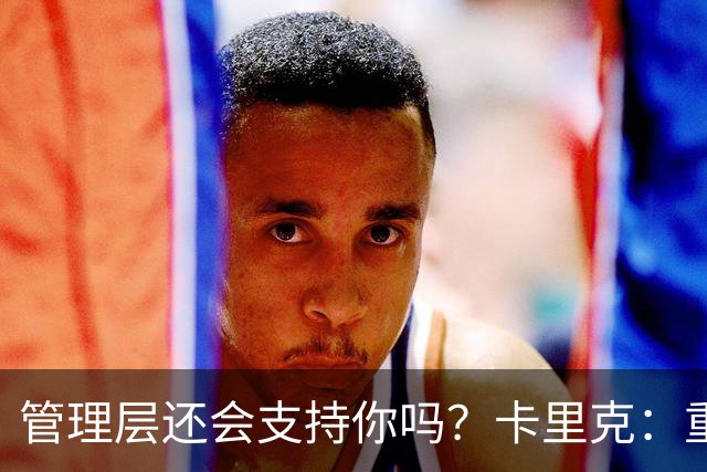 管理层还会支持你吗？卡里克：重点不是我，而是比赛如何踢成这样