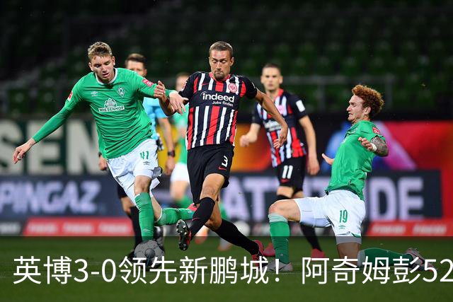 英博3-0领先新鹏城！阿奇姆彭52分钟补射破门，近2轮轰5球