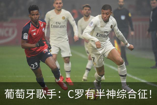 葡萄牙歌手：C罗有半神综合征！世界杯是十个人带一尊雕像！