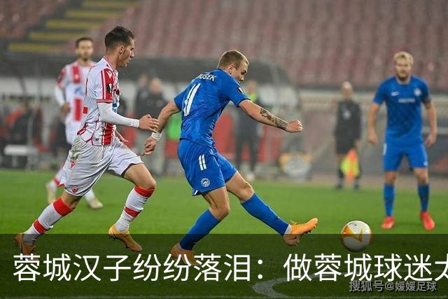 蓉城汉子纷纷落泪：做蓉城球迷太难了 一将无能累死三军 夺冠也丢脸
