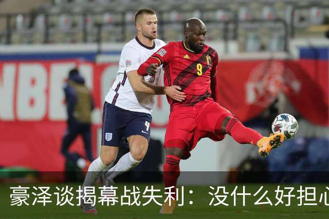 豪泽谈揭幕战失利：没什么好担心的，我们展现了极其出色的状态