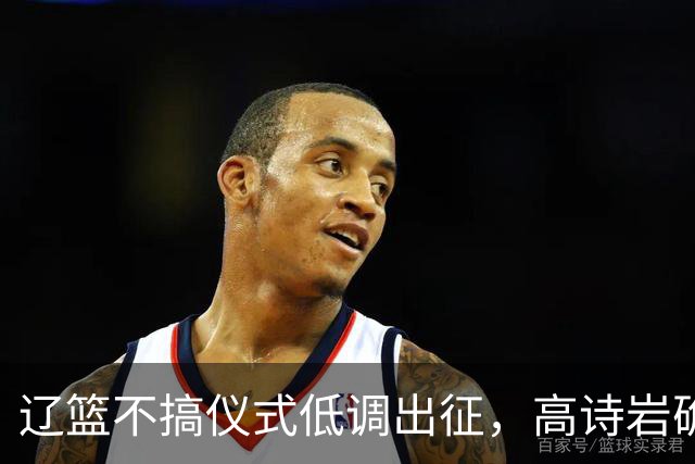 辽篮不搞仪式低调出征，高诗岩确定缺席鲁辽揭幕战，爱德华兹放话