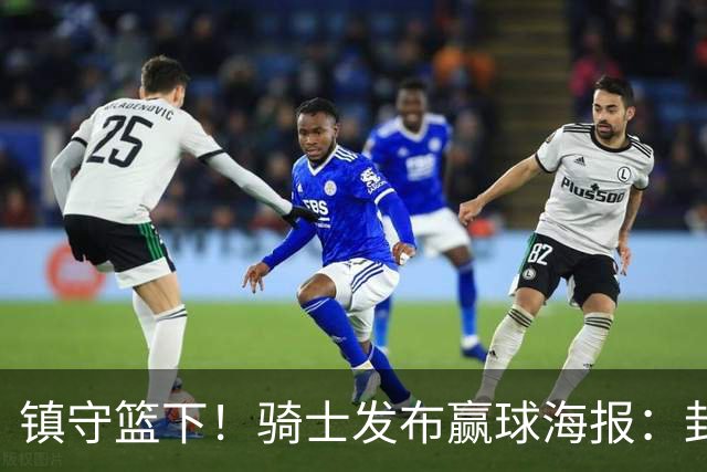 镇守篮下！骑士发布赢球海报：封面为阿伦和队友击掌瞬间