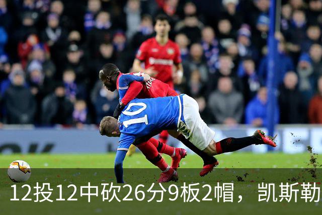 12投12中砍26分9板2帽，凯斯勒首战把中锋位置打明白了