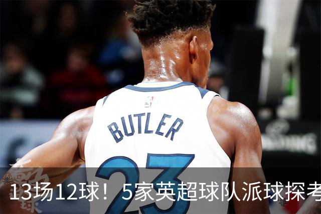 13场12球！5家英超球队派球探考察德国前锋