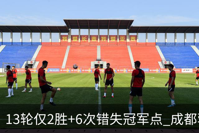 13轮仅2胜+6次错失冠军点 成都蓉城到底发生了什么