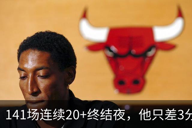 141场连续20+终结夜，他只差3分却选择坐回板凳