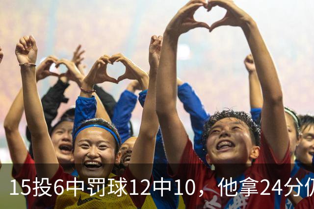 15投6中罚球12中10，他拿24分仍难救主