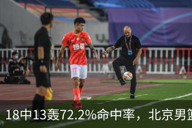 18中13轰72.2%命中率，北京男篮这场到处是空位
