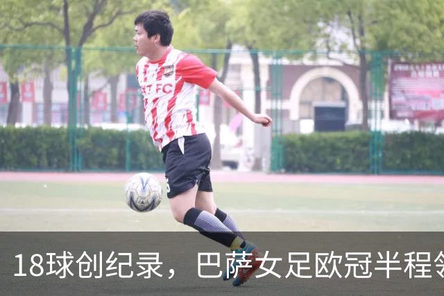 18球创纪录，巴萨女足欧冠半程领跑