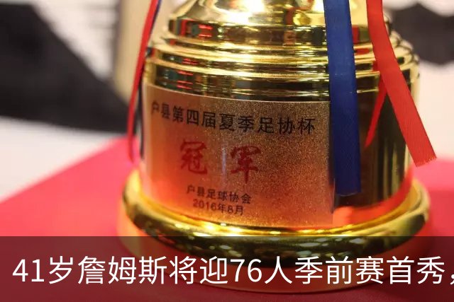 41岁詹姆斯将迎76人季前赛首秀，周四对阵篮网