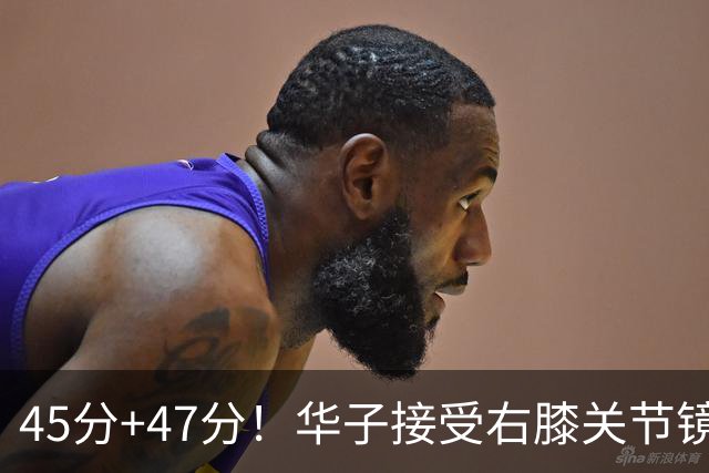 45分+47分！华子接受右膝关节镜手术，3.04亿美金超级顶薪没戏了