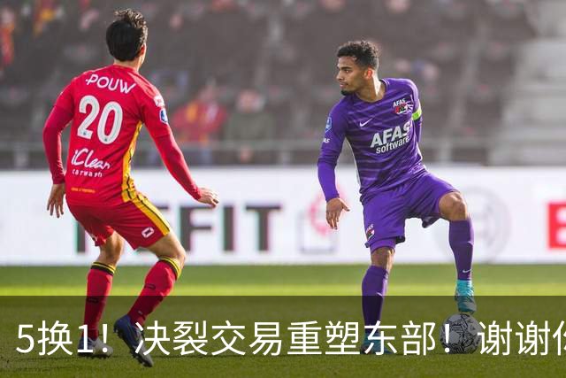 5换1！决裂交易重塑东部！谢谢你，凯尔特人！