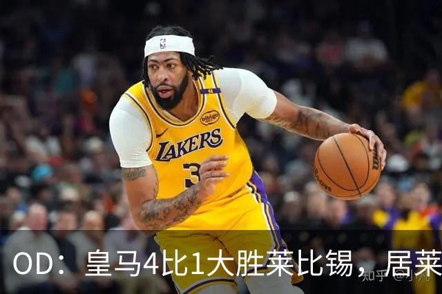 OD：皇马4比1大胜莱比锡，居莱尔赛后发文调侃姆巴佩